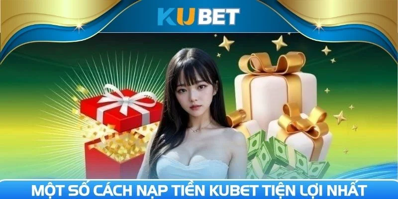 Đa dạng phương thức Nạp tiền Kubet khác nhau để chọn lựa