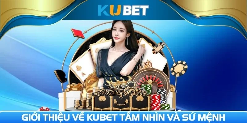 Hiểu rõ tầm nhìn và sứ mệnh của nhà cái Kubet