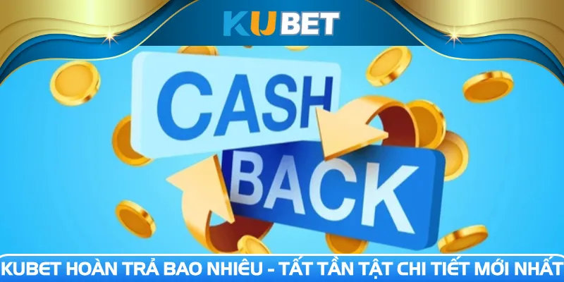 Kubet hoàn trả bao nhiêu