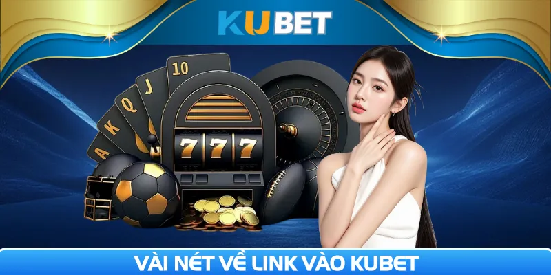 Link vào Kubet cam kết sự tiện lợi và an toàn người dùng